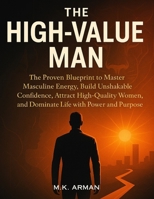 The High-Value Man: The Proven Blueprint to Master Masculine Energy, Build Unshakable Confidence, Attract High-Quality Women, and Dominate Life with Power and Purpose (Modern Masculinity Series) B0G5HFYMP4 Book Cover