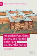 Hungarian Psychiatry, Society and Politics in the Long Nineteenth Century: Psychiatry’s Dual Monarchy 3030857050 Book Cover