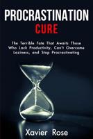 Procrastination Cure: The Terrible Fate That Awaits Those Who Lack Productivity, Can’t Overcome Laziness, and Stop Procrastinating 179757258X Book Cover