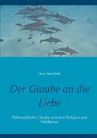 Der Glaube an die Liebe: Philosophischer Glaube zwischen Religion und Nihilismus 3751968792 Book Cover