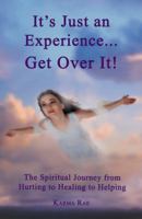 It's Just an Experience ... Get Over It!: The Spiritual Journey from Hurting to Healing to Helping 1452572852 Book Cover