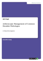 Arthroscopic Management of Common Shoulder Pathologies: A Clinical Investigation 3346229742 Book Cover