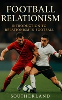 Football Relationism: Introduction to Relationism in Football or Soccer: Relationist Soccer Coaching Tactics B0CP12NKWH Book Cover