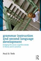 Grammar Instruction and Second Language Development: Bridging the Socio-Cognitive Divide in Theory and in Practice 0415882125 Book Cover