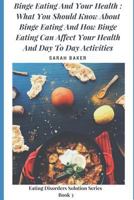 Binge Eating and Your Health: What You Should Know about Binge Eating and How Binge Eating Can Affect Your Health and Day to Day Activities 1521789886 Book Cover