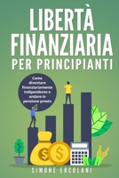 Libertà Finanziaria per Principianti: Come diventare finanziariamente indipendente e andare in pensione presto 1803623624 Book Cover