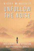 Unfollow the Noise: Reclaiming Your Attention in a Distracted World B0FCMZTS2S Book Cover
