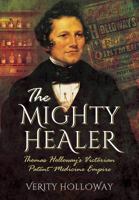 The Mighty Healer: Thomas Holloway's Victorian Patent Medicine Empire 1473855675 Book Cover