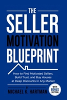 The Seller Motivation Blueprint: How to Find Motivated Sellers, Build Trust, and Buy Houses at Deep Discounts in Any Market B0HCTRQ2XF Book Cover