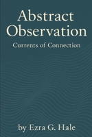 Abstract Observations: Currents of Connection: Exploring Interconnectedness, Emergence, and the Living Field of Awareness B0FSK9S4PH Book Cover