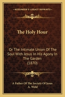 The Holy Hour: Or The Intimate Union Of The Soul With Jesus In His Agony In The Garden 1166281922 Book Cover