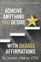 Achieve Anything You Desire With Badass Affirmations B0C2RPGX6X Book Cover