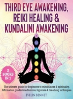 Third Eye Awaking, Reiki Healing, And Kundalini Awaking: 3 Books in 1: The Ultimate Guide For Beginners To Mindfulness & Spirituality. Affirmation, Guided Meditations, Hypnosis & Breathing Techniques 1802110704 Book Cover