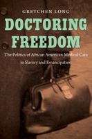 Doctoring Freedom: The Politics of African American Medical Care in Slavery and Emancipation 1469628333 Book Cover