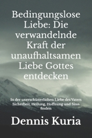 Bedingungslose Liebe: Die verwandelnde Kraft der unaufhaltsamen Liebe Gottes entdecken: In der unerschütterlichen Liebe des Vaters Sicherheit, ... finden (christliche Bücher) (German Edition) B0FQBZ7HJK Book Cover