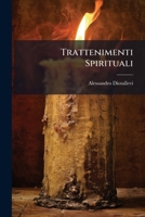Trattenimenti Spirituali: Per Chi Desidera D'avanzarsi Nella Servitu, E Nell'amore Della Santissima Vergine Dove Si Ragiona Sopra Le Sue Feste, E ... Con Rari Avvenimenti :... 1286384419 Book Cover