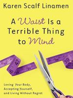 A Waist Is a Terrible Thing to Mind: Loving Your Body, Accepting Yourself, and Living Without Regret 1400074010 Book Cover