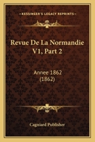 Revue De La Normandie V1, Part 2: Annee 1862 (1862) 1160882274 Book Cover