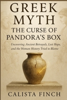 Greek Myth: The Curse of Pandora’s Box: Uncovering Ancient Betrayals, Lost Hope, and the Woman History Tried to Blame B0FR95PL8B Book Cover