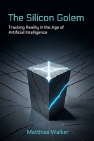 The Silicon Golem: Tracking Reality in the Age of Artificial Intelligence B0GP6XQ7ZZ Book Cover