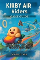 Kirby Air Riders Game Guide: Master Every Track, Unlock Hidden Tricks, and Soar to Victory in Every Race B0FZKZ2GJ2 Book Cover