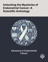 Unlocking the Mysteries of Endometrial Cancer: A Scientific Anthology 1022899392 Book Cover