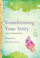 Transforming Your Story: A Path to Healing after Abortion 1723913421 Book Cover