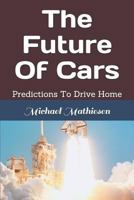 The Future of Cars: Predictions to Drive Home 171818011X Book Cover