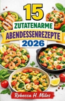 15 ZUTATENARME ABENDESSENREZEPTE 2026: Einfache Abendessen mit nur 15 Zutaten für stressige Wochentage. Zuckerarme Gerichte für anhaltende Energie und unkompliziertes Kochen zu Hause. B0GQPXNR7R Book Cover