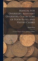 Manual for Overseers, Assistant Overseers, Collectors of Poor Rates, and Vestry Clerks: As to Their Powers, Duties, and Responsibilities 1017620725 Book Cover