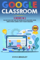 Google Classroom: 3 Books in 1 - The 2020 Quick-Start Guide for Teachers. Setup a Solid Digital Course, Manage Distance Learning & Boost Students Engagement 1801186944 Book Cover