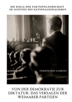 Von der Demokratie zur Diktatur: Das Versagen der Weimarer Parteien: Die Rolle der Parteienlandschaft im Aufstieg des Nationalsozialismus (German Edition) 3384352041 Book Cover