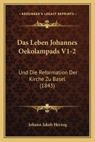 Das Leben Johannes Oekolampads V1-2: Und Die Reformation Der Kirche Zu Basel (1843) 1167729129 Book Cover