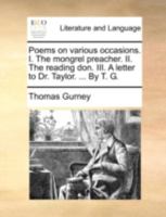 Poems on various occasions. I. The mongrel preacher. II. The reading don. III. A letter to Dr. Taylor. ... By T. G. 1170539963 Book Cover