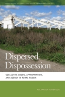 Dispersed Dispossession: Collective Goods, Appropriation, and Agency in Rural Russia 082036388X Book Cover