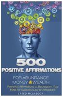 500 Positive Affirmations for Abundance Money & Wealth: Positive Affirmations to Reprogram Your Mind for Success (Law of Attraction) 1523696389 Book Cover