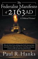 The Federalist Manifesto of 2163 Ad: (What the Federal Union of Independent North American States Learned from the Collapse of the Former United States of America in the Second Decade of the Twenty-Fi 1449790933 Book Cover