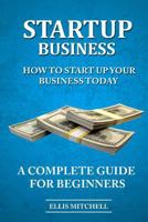 Start Up Business: How to Start Up Your Business Today, a Complete Guide for Beg 1540658600 Book Cover
