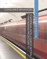 IS ARTIFICIAL INTELLIGNECE BETTER THAN HUMAN PREDICTION TO: CONSUMER BEHAVIORS 165074093X Book Cover