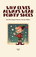 Why Elves Always Wear Pointy Shoes And Other Magical Christmas Tales for Children B0FBQYLBK3 Book Cover