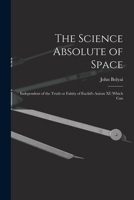 The Science Absolute of Space: Independent of the Truth or Falsity of Euclid's Axiom XI (which Can B0BMSMHFWZ Book Cover