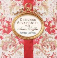 Designer Scrapbooks with Anna Griffin: Memorable Moments Captured with Style 1402710291 Book Cover
