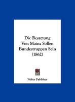 Die Besatzung Von Mainz Sollen Bundestruppen Sein (1862) 116229776X Book Cover