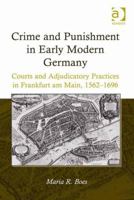 Crime and Punishment in Early Modern Germany: Courts and Adjudicatory Practices in Frankfurt am Main, 1562-1696 1409431479 Book Cover