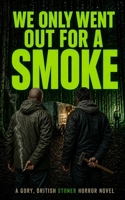 WE ONLY WENT OUT FOR A SMOKE: A Gory, British Stoner Horror Novel B0HFXDG3QP Book Cover