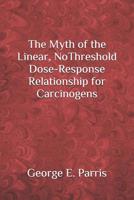 The Myth of the Linear, No-Threshold Dose-Response Relationship for Carcinogens 1079013199 Book Cover