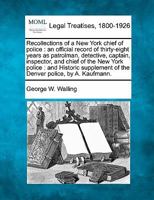 Recollections of a New York chief of police: an official record of thirty-eight years as patrolman, detective, captain, inspector, and chief of the ... of the Denver police, by A. Kaufmann. 1240052545 Book Cover