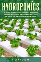 Hydroponics: The Ultimate Beginner's Guide to Quickly Build an Inexpensive Hydroponic System at Home. How to Grow Vegetables, Fruits and Herbs in Your Own Sustainable Hydroponic Garden 1658929918 Book Cover