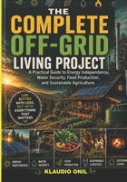 THE COMPLETE OFF-GRID LIVING PROJECT: A Practical Guide to Energy Independence, Water Security, Food Production, and Sustainable Agriculture B0H54ZNCNG Book Cover