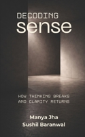 Decoding Sense: How Thinking Breaks and Clarity Returns B0GDTKLHRN Book Cover